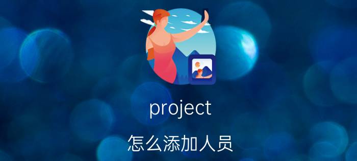 project 怎么添加人员 如何向项目中添加成员